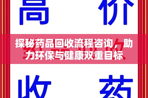 呼和浩特探秘药品回收流程咨询，助力环保与健康双重目标