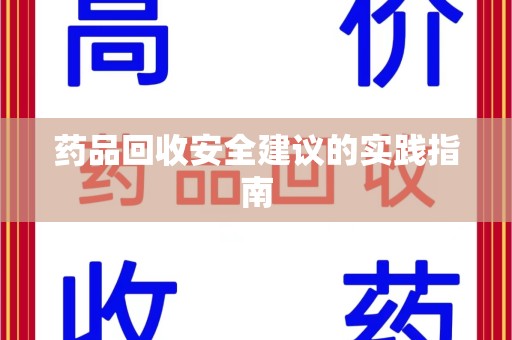 呼和浩特药品回收安全建议的实践指南
