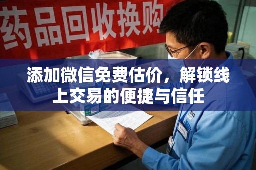 呼和浩特添加微信免费估价，解锁线上交易的便捷与信任