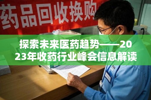 呼和浩特探索未来医药趋势——2023年收药行业峰会信息解读