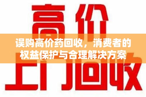 呼和浩特误购高价药回收，消费者的权益保护与合理解决方案