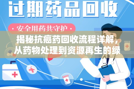 呼和浩特揭秘抗癌药回收流程详解，从药物处理到资源再生的绿色之道