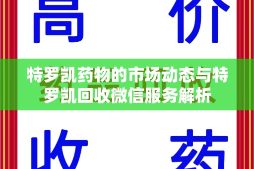 呼和浩特特罗凯药物的市场动态与特罗凯回收微信服务解析