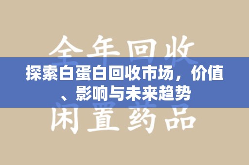 呼和浩特探索白蛋白回收市场，价值、影响与未来趋势