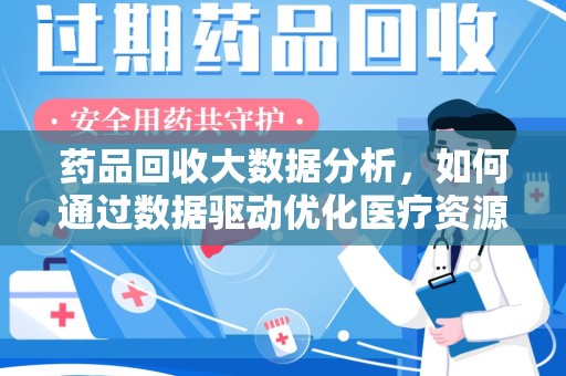 呼和浩特药品回收大数据分析，如何通过数据驱动优化医疗资源管理