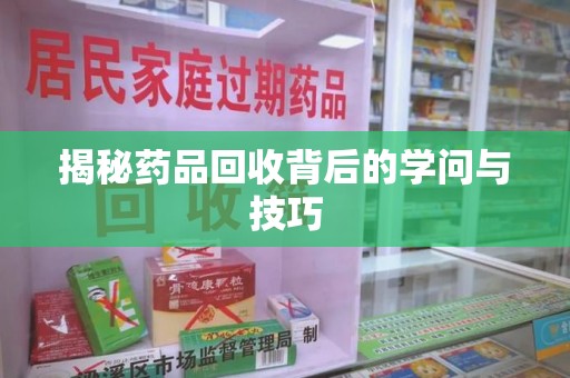 呼和浩特揭秘药品回收背后的学问与技巧