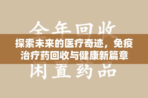 呼和浩特探索未来的医疗奇迹，免疫治疗药回收与健康新篇章