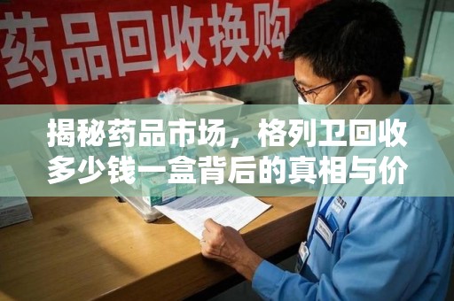呼和浩特揭秘药品市场，格列卫回收多少钱一盒背后的真相与价值