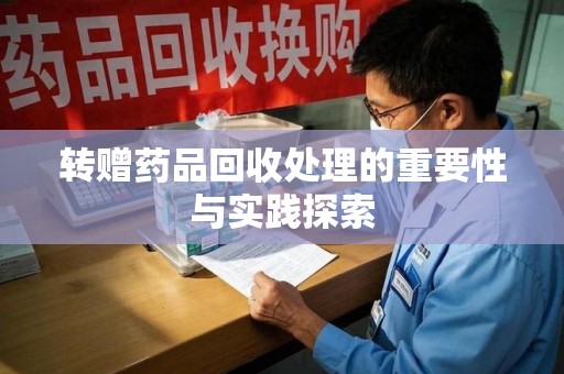 呼和浩特转赠药品回收处理的重要性与实践探索