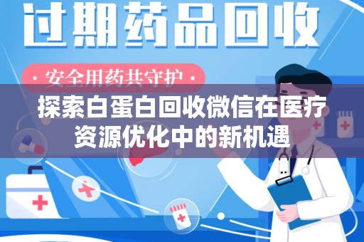 呼和浩特探索白蛋白回收微信在医疗资源优化中的新机遇