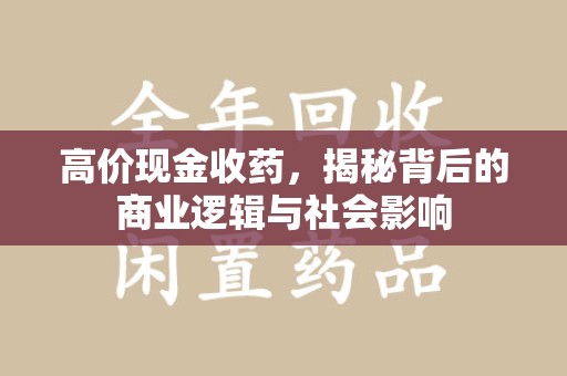 呼和浩特高价现金收药，揭秘背后的商业逻辑与社会影响
