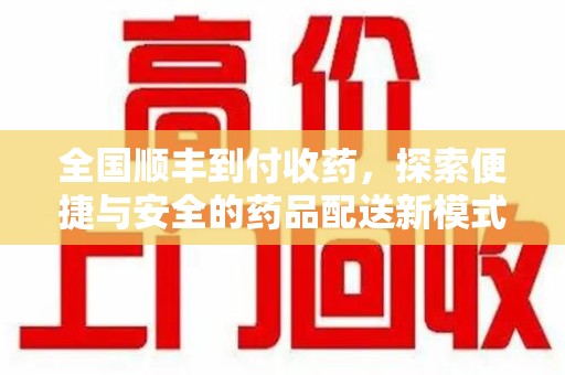 呼和浩特全国顺丰到付收药，探索便捷与安全的药品配送新模式