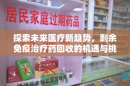 呼和浩特探索未来医疗新趋势，剩余免疫治疗药回收的机遇与挑战
