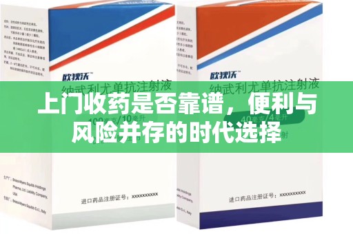 呼和浩特上门收药是否靠谱，便利与风险并存的时代选择