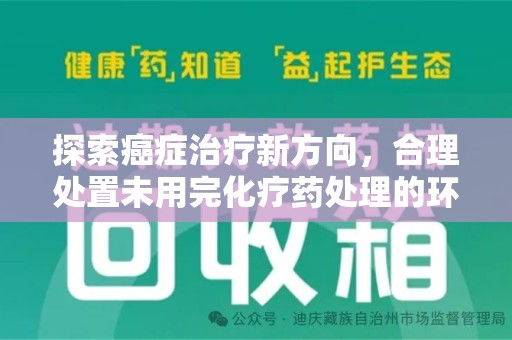 呼和浩特探索癌症治疗新方向，合理处置未用完化疗药处理的环保路径