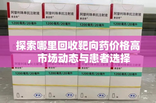 呼和浩特探索哪里回收靶向药价格高，市场动态与患者选择