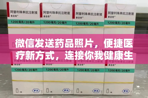 呼和浩特微信发送药品照片，便捷医疗新方式，连接你我健康生活