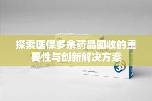 呼和浩特探索医保多余药品回收的重要性与创新解决方案
