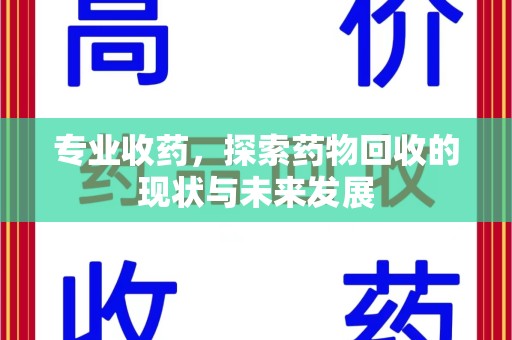 呼和浩特专业收药，探索药物回收的现状与未来发展