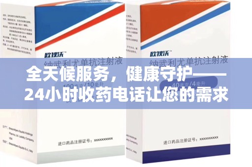 呼和浩特全天候服务，健康守护——24小时收药电话让您的需求随时被满足