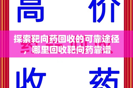 呼和浩特探索靶向药回收的可靠途径，哪里回收靶向药靠谱