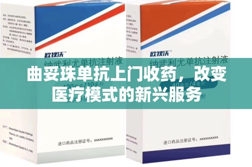 呼和浩特曲妥珠单抗上门收药，改变医疗模式的新兴服务