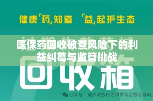 呼和浩特医保药回收被查风险下的利益纠葛与监管挑战