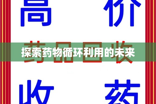 呼和浩特探索药物循环利用的未来