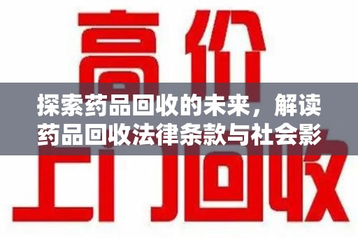 呼和浩特探索药品回收的未来，解读药品回收法律条款与社会影响