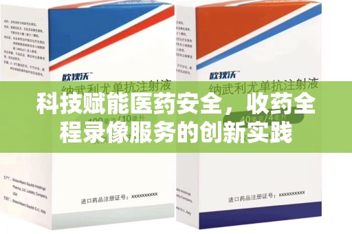 呼和浩特科技赋能医药安全，收药全程录像服务的创新实践