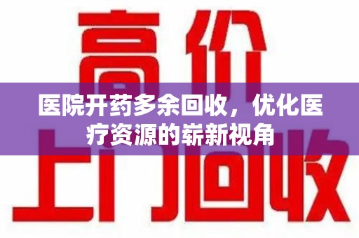 呼和浩特医院开药多余回收，优化医疗资源的崭新视角