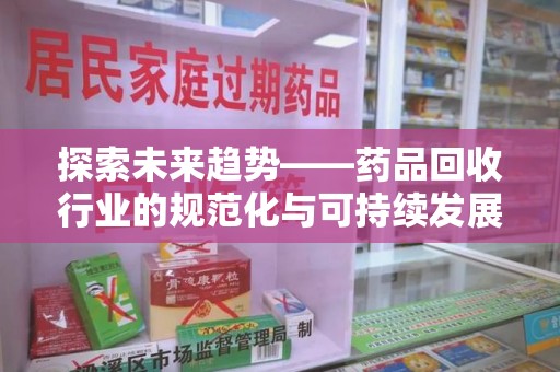 呼和浩特探索未来趋势——药品回收行业的规范化与可持续发展之路
