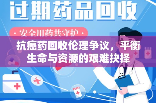 呼和浩特抗癌药回收伦理争议，平衡生命与资源的艰难抉择