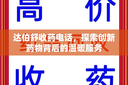呼和浩特达伯舒收药电话，探索创新药物背后的温暖服务