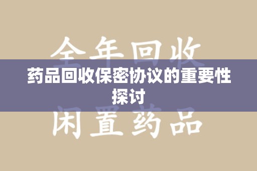 呼和浩特药品回收保密协议的重要性探讨