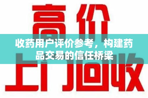 呼和浩特收药用户评价参考，构建药品交易的信任桥梁