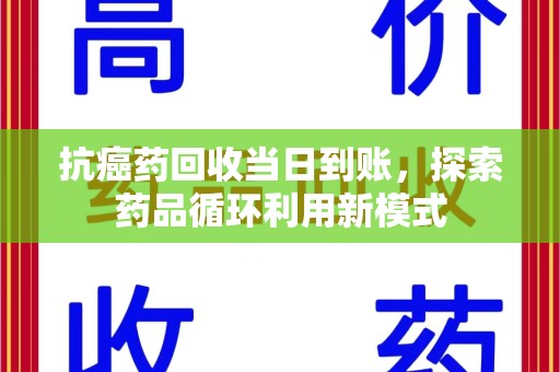 呼和浩特抗癌药回收当日到账，探索药品循环利用新模式