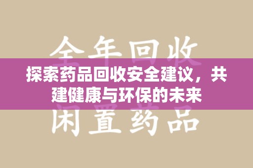 呼和浩特探索药品回收安全建议，共建健康与环保的未来
