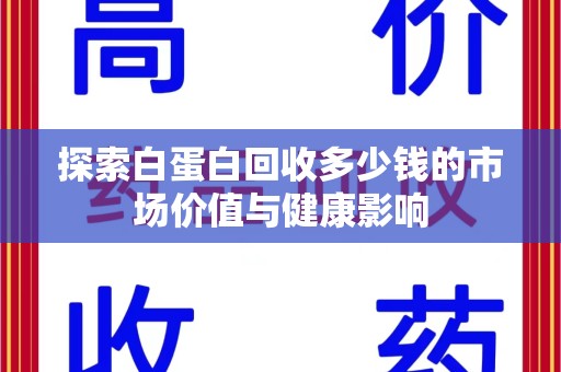 呼和浩特探索白蛋白回收多少钱的市场价值与健康影响