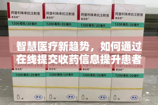 呼和浩特智慧医疗新趋势，如何通过在线提交收药信息提升患者体验