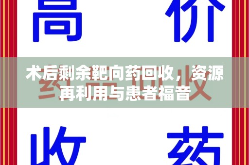呼和浩特术后剩余靶向药回收，资源再利用与患者福音