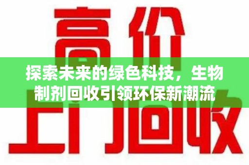 呼和浩特探索未来的绿色科技，生物制剂回收引领环保新潮流