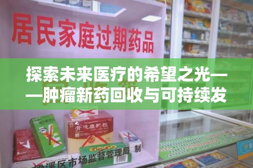 呼和浩特探索未来医疗的希望之光——肿瘤新药回收与可持续发展的创新之路