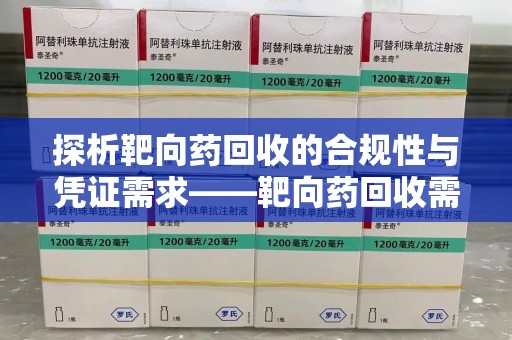 呼和浩特探析靶向药回收的合规性与凭证需求——靶向药回收需要凭证吗？