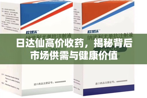 呼和浩特日达仙高价收药，揭秘背后市场供需与健康价值