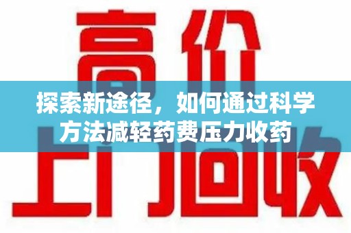 呼和浩特探索新途径，如何通过科学方法减轻药费压力收药