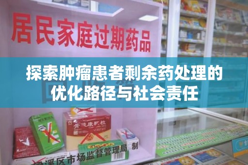 呼和浩特探索肿瘤患者剩余药处理的优化路径与社会责任
