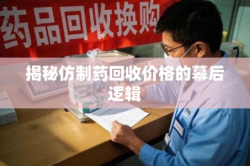 呼和浩特揭秘仿制药回收价格的幕后逻辑