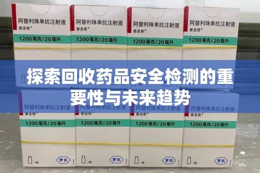 呼和浩特探索回收药品安全检测的重要性与未来趋势