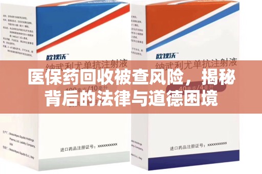 呼和浩特医保药回收被查风险，揭秘背后的法律与道德困境